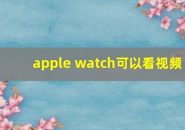 apple watch可以看视频